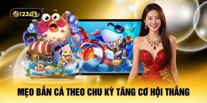 Mẹo bắn cá theo chu kỳ tăng cơ hội thắng