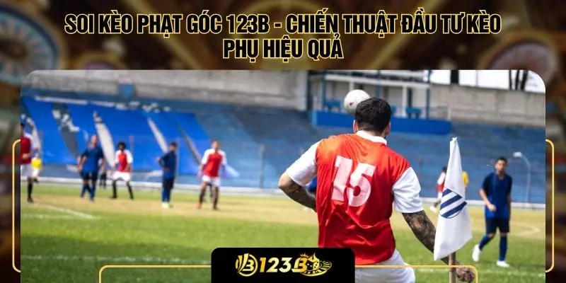 Soi Kèo Phạt Góc 123B -  Chiến Thuật Đầu Tư Kèo Phụ Hiệu Quả